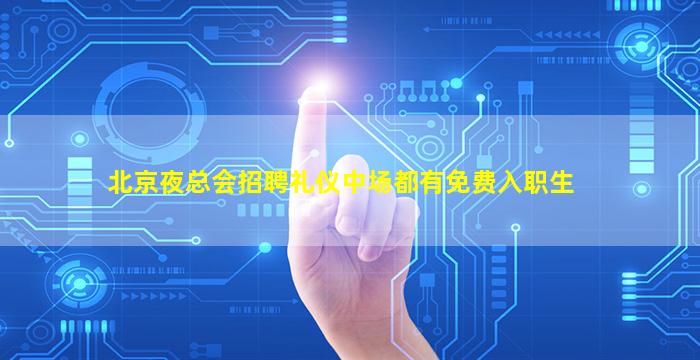 北京夜总会招聘礼仪中场都有免费入职生