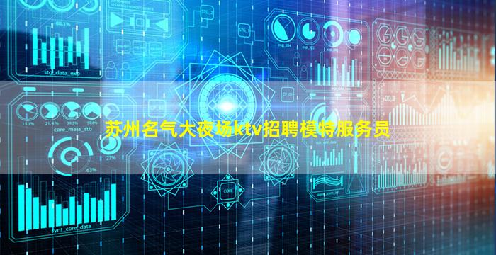 苏州名气大夜场ktv招聘模特服务员