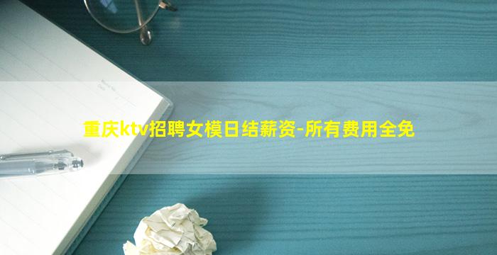 重庆ktv招聘女模日结薪资-所有费用全免